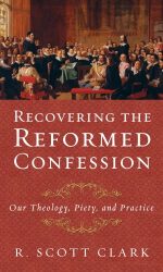 RECOVERING THE REFORMED CONFESSION