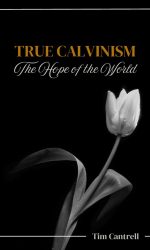 TRUE CALVINISM - HOPE OF THE WORLD