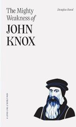 MIGHTY WEAKNESS OF JOHN KNOX